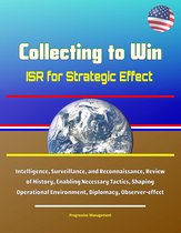 Collecting to Win: ISR for Strategic Effect - Intelligence, Surveillance, and Reconnaissance, Review of History, Enabling Necessary Tactics, Shaping Operational Environment, Diplomacy, Observer-effect