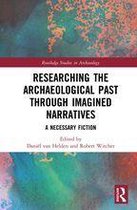 Routledge Studies in Archaeology - Researching the Archaeological Past through Imagined Narratives