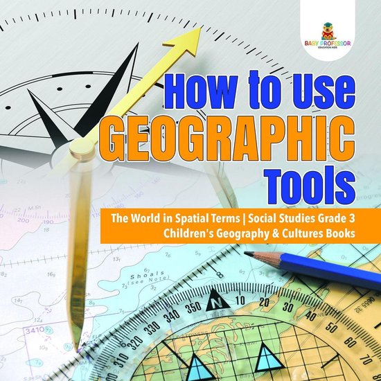 How to Use Geographic Tools The World in Spatial Terms Social Studies Grade 3 Children's Geography & Cultures Books