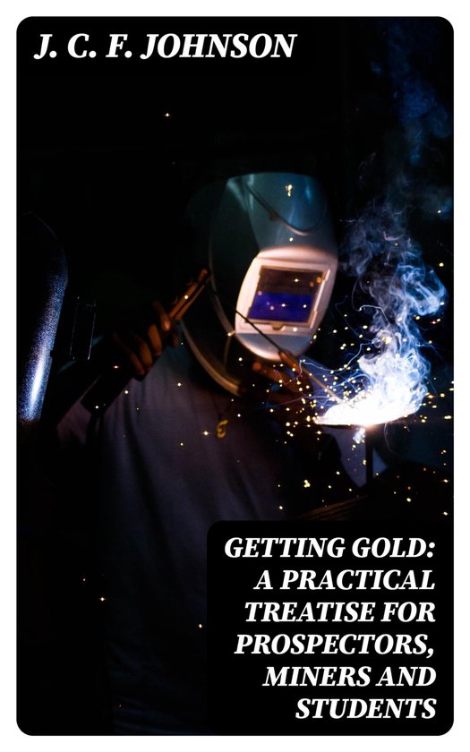 Getting Gold: A Practical Treatise for Prospectors, Miners a ... - cover