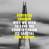 Fortress London: Why we need to save the country from its capital. The definitive book about Levelling Up and why it matters