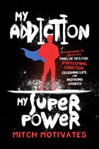 My Addiction, My Superpower: From Mania to Motivates: Twelve Tips for Overcoming Addiction, Crushing Life, and Inspiring Others
