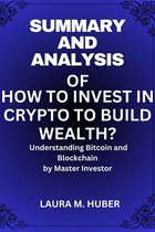 Summary And Analysis Of HOW TO INVEST IN CRYPTO TO BUILD WEALTH?: Understanding Bitcoin and Blockchain by Master Investor