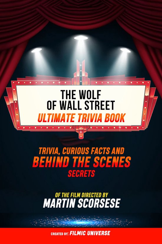 The Wolf Of Wall Street - Ultimate Trivia Book: Trivia, Curious Facts And Behind The Scenes Secrets Of The Film Directed By Martin Scorsese