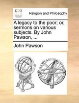 A Legacy to the Poor; Or, Sermons on Various Subjects. by John Pawson, ...