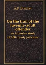 On the trail of the juvenile-adult offender an intensive study of 100 county jail cases
