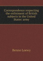 Correspondence Respecting the Enlistment of British Subjects in the United States' Army
