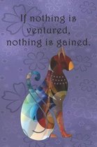 If nothing is ventured, nothing is gained.