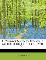 P. Ovidivs Naso Ex Iterata R. Merkelii Recognitione Vol. VIII