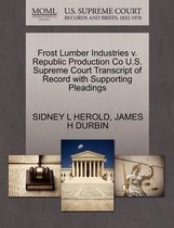 Frost Lumber Industries V. Republic Production Co U.S. Supreme Court Transcript of Record with Supporting Pleadings