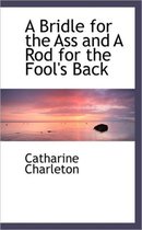 A Bridle for the Ass and a Rod for the Fool's Back
