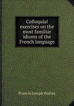 Colloquial exercises on the most familiar idioms of the French language