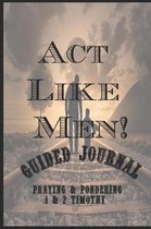ACT Like Men! Guided Journal Praying & Pondering 1 & 2 Timothy