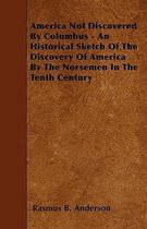 America Not Discovered By Columbus - An Historical Sketch Of The Discovery Of America By The Norsemen In The Tenth Century