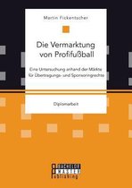 Die Vermarktung von Profifußball: Eine Untersuchung anhand der Märkte für Übertragungs- und Sponsoringrechte