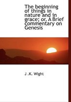 The Beginning of Things in Nature and in Grace; Or, a Brief Commentary on Genesis