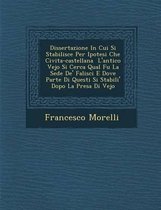 Dissertazione in Cui Si Stabilisce Per Ipotesi Che Civita-Castellana L'Antico Vejo Si Cerca Qual Fu La Sede de' Falisci E Dove Parte Di Questi Si Stabili' Dopo La Presa Di Vejo