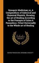 Synopsis Medicin ; Or, a Compendium of Galenical and Chymical Physick, Showing the Art of Healing According to the Precepts of Galen & Paracelsus. Fitted Universally to the Whole Art of Heali