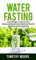 Water Fasting: Lose Weight, Cleanse Your Body, and Experience Optimal Health, Wellness and Longevity