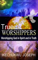 True Worshippers (worshipping God in spirit and in truth)