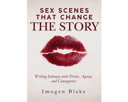 Sex Scenes That Change the Story: Writing Intimacy with Desire, Agency, and Consequence