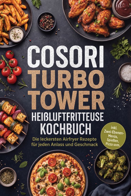 COSORI Turbo Tower Heißluftfritteuse Kochbuch: Die leckersten Airfryer Rezepte für jeden Anlass und Geschmack – inkl. Zwei-Ebenen-Menüs, Spießen, Pizza uvm.