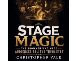 Stage Magic: The Showmen Who Made Audiences Believe Their Eyes