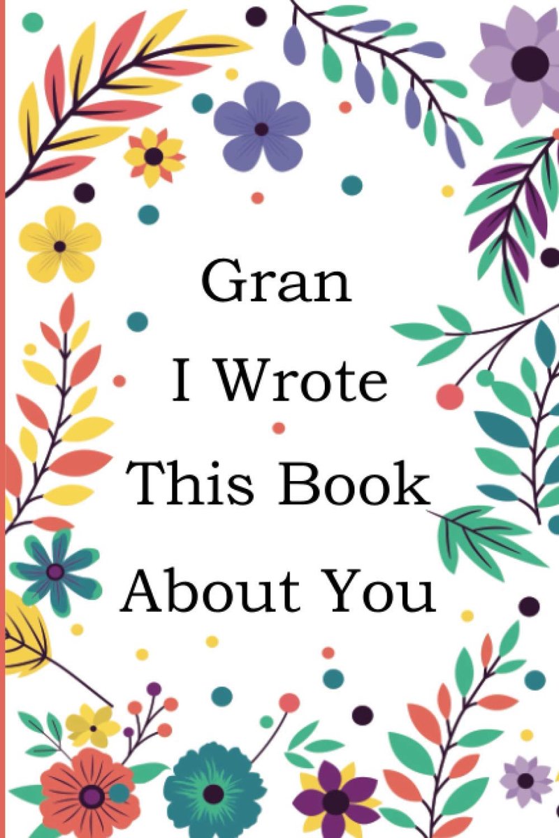 I Wrote This Book About You: Fill In The Blank Book With 50+ Prompts About What you Love About Gran, Perfect Gift for Gran on Mother's Day, Birthday, Christmas From Grandkids.