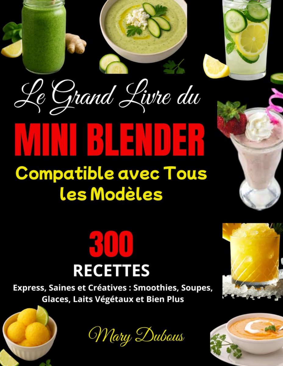 Grand Livre du Mini Blender – Compatible avec Tous les Modèles: 300 Recettes Express, Saines et Créatives : Smoothies, Soupes, Glaces, Laits Végétaux et Bien Plus