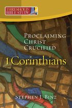 Threshold Bible Study: 1 Corinthians: Proclaiming Christ Crucified: 1 Corinthians: