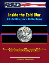 Inside the Cold War: A Cold Warrior's Reflections - Bombers, Tankers, Reconnaissance, ICBMs, Submarines, SAC Alert Forces, Russian Cold Warriors, Curtis LeMay, Hyman Rickover