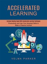 Accelerated Learning: Increase Reading Speed With Accelerated Learning Techniques (Productivity and Use Your Acquired Skills to Make a Passive Income!)