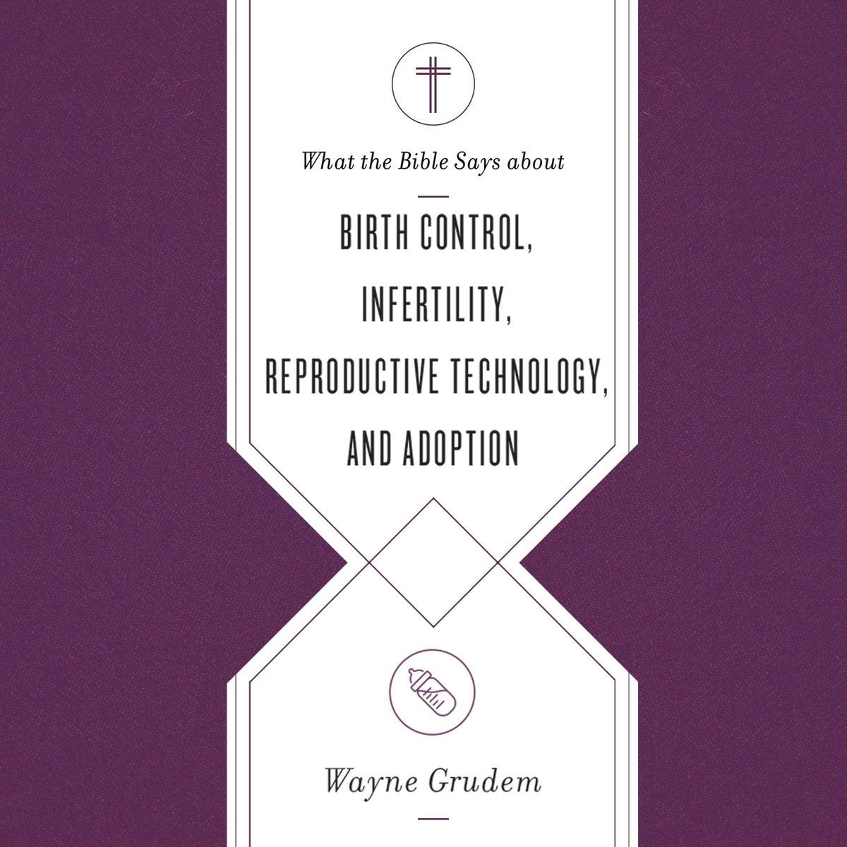 What the Bible Says about Birth Control, Infertility, Reproductive Technology, and Adoption - Wayne Grudem