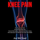 Knee Pain: Treating Knee Pain: Preventing Knee Pain: Natural Remedies, Medical Solutions, Along With Exercises And Rehab For Knee Pain Relief