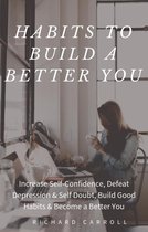 Habits To Build a Better You: Increase Self-Confidence, Defeat Depression & Self Doubt, Build Good Habits & Become a Better You