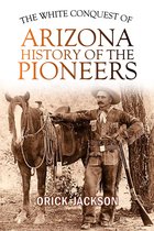 The White Conquest of Arizona: History of the Pioneers