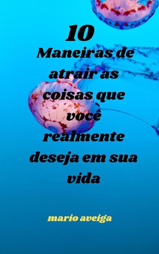 10 Maneiras De Atrair As Coisas Que Você Realmente Deseja Em Sua Vida Ebook Mario 5733