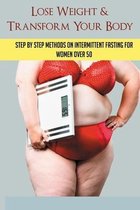 Lose Weight & Transform Your Body: Step By Step Methods On Intermittent Fasting For Women Over 50