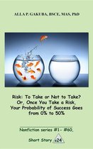 Nonfiction series 24 - Risk:To Take or Not to Take? Or, Once You Take a Risk, Your Probability of Success Goes from 0% to 50%