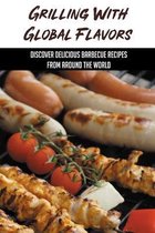 Grilling With Global Flavors: Discover Delicious Barbecue Recipes From Around The World