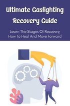 Ultimate Gaslighting Recovery Guide: Learn The Stages Of Recovery, How To Heal And Move Forward