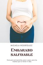 Embarazo saludable: Guía para principiantes, paso a paso, para las madres que no tienen ni idea