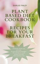 Plant Based Diet- Plant Based Diet Cookbook - Recipes for Your Breakfast