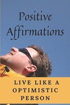 Positive Affirmations: Live Like A Optimistic Person