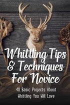 Whittling Tips & Techniques For Novice: 40 Basic Projects About Whittling You Will Love