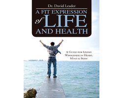 A Fit Expression of Life and Health: A Guide for Living Wholeness In Heart, Mind & Body