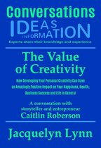 The Value of Creativity: How Developing Your Personal Creativity Can Have an Amazingly Positive Impact on Your Happiness, Health, Business Success and Life in General