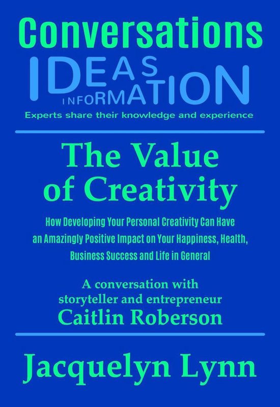 Conversations -  The Value of Creativity: How Developing Your Personal Creativity Can Have an Amazingly Positive Impact on Your Happiness, Health, Business Success and Life in General