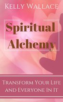 Spiritual Alchemy: Transform Your Life and Everyone in It
