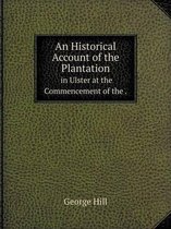 An Historical Account of the Plantation in Ulster at the Commencement of the.